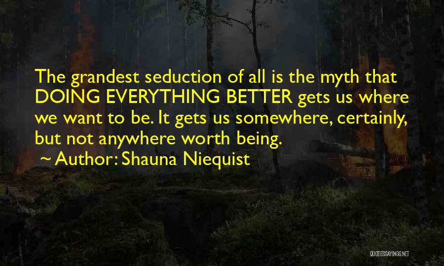 Shauna Niequist Quotes: The Grandest Seduction Of All Is The Myth That Doing Everything Better Gets Us Where We Want To Be. It