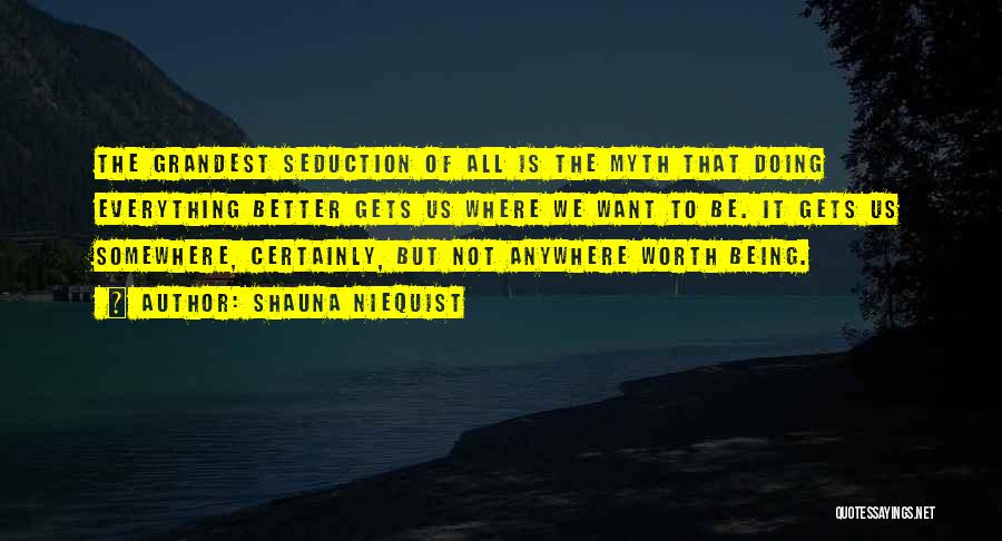 Shauna Niequist Quotes: The Grandest Seduction Of All Is The Myth That Doing Everything Better Gets Us Where We Want To Be. It