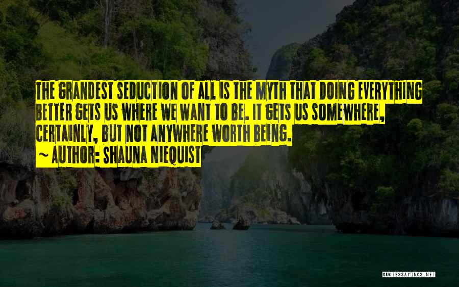 Shauna Niequist Quotes: The Grandest Seduction Of All Is The Myth That Doing Everything Better Gets Us Where We Want To Be. It