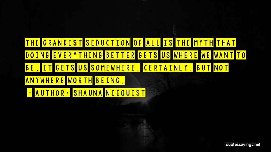 Shauna Niequist Quotes: The Grandest Seduction Of All Is The Myth That Doing Everything Better Gets Us Where We Want To Be. It