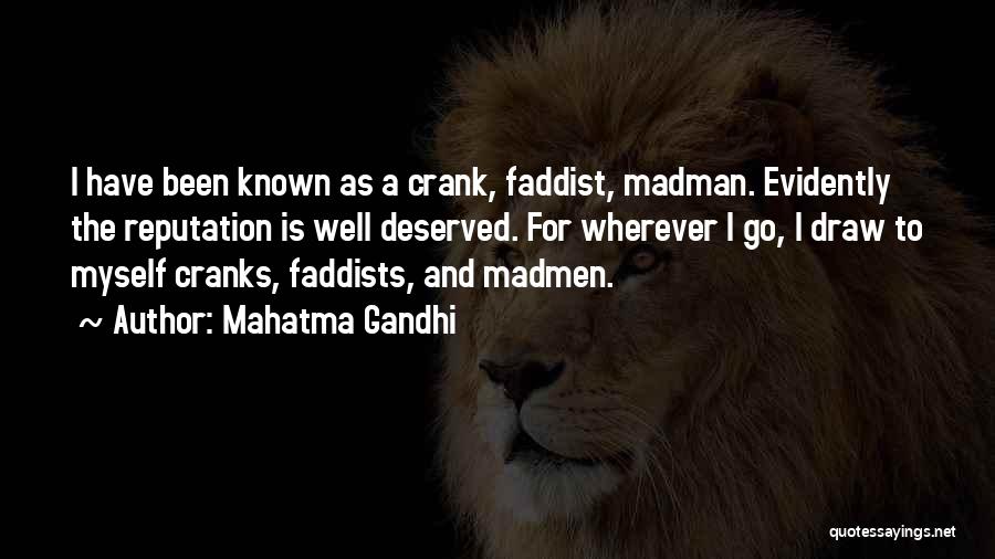 Mahatma Gandhi Quotes: I Have Been Known As A Crank, Faddist, Madman. Evidently The Reputation Is Well Deserved. For Wherever I Go, I