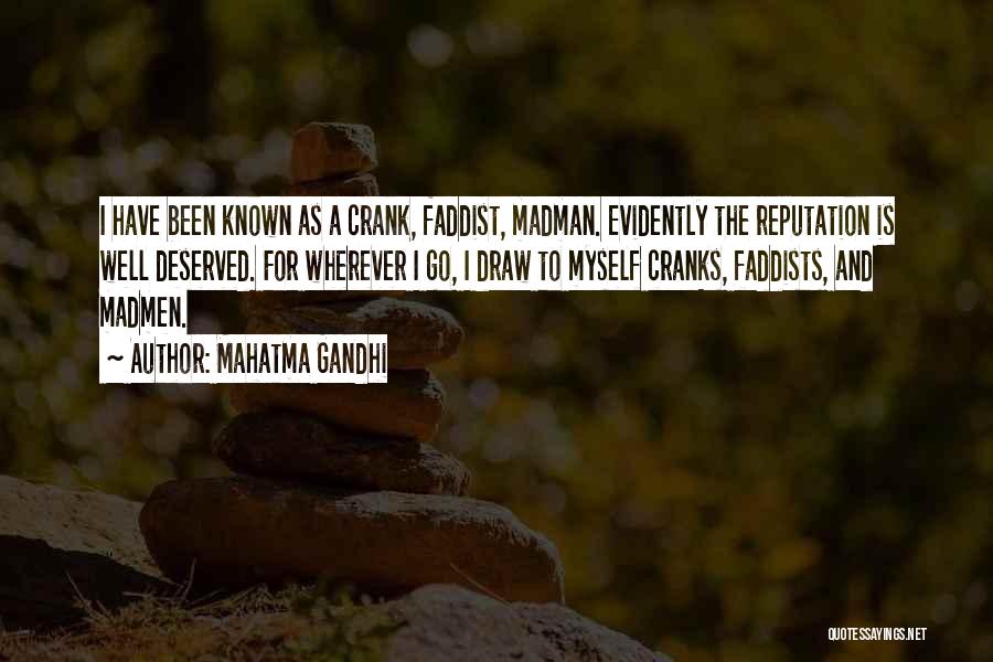 Mahatma Gandhi Quotes: I Have Been Known As A Crank, Faddist, Madman. Evidently The Reputation Is Well Deserved. For Wherever I Go, I