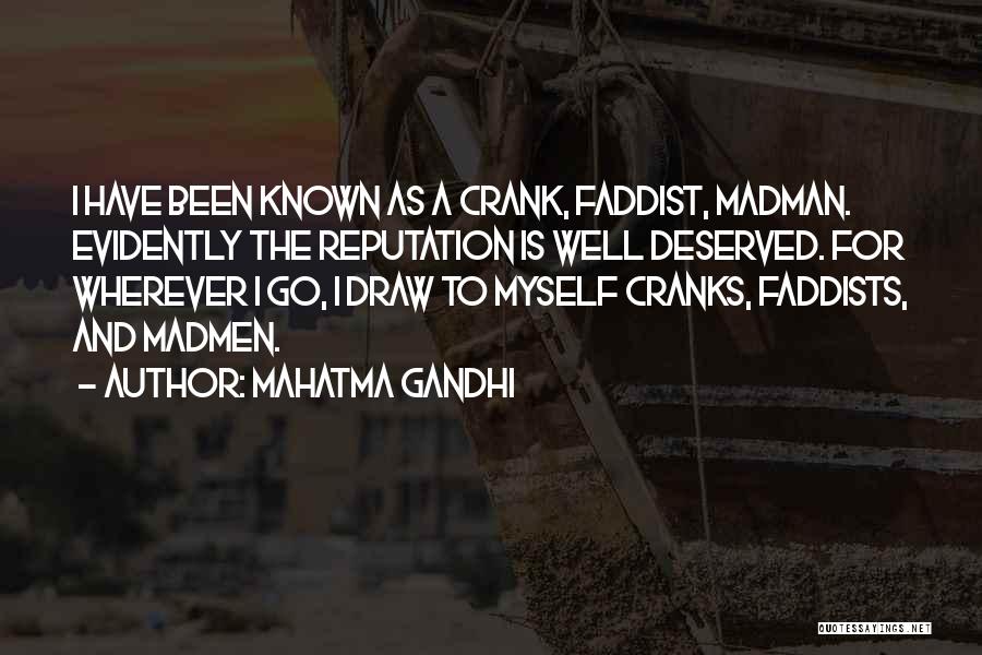 Mahatma Gandhi Quotes: I Have Been Known As A Crank, Faddist, Madman. Evidently The Reputation Is Well Deserved. For Wherever I Go, I