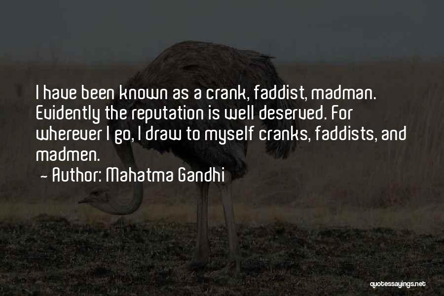 Mahatma Gandhi Quotes: I Have Been Known As A Crank, Faddist, Madman. Evidently The Reputation Is Well Deserved. For Wherever I Go, I