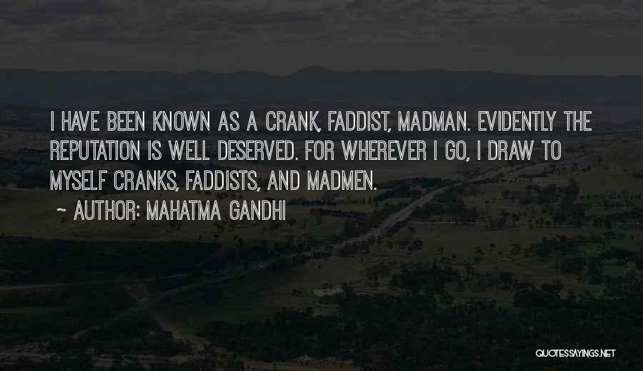 Mahatma Gandhi Quotes: I Have Been Known As A Crank, Faddist, Madman. Evidently The Reputation Is Well Deserved. For Wherever I Go, I