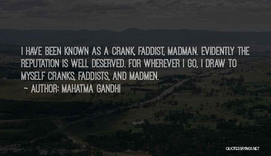 Mahatma Gandhi Quotes: I Have Been Known As A Crank, Faddist, Madman. Evidently The Reputation Is Well Deserved. For Wherever I Go, I