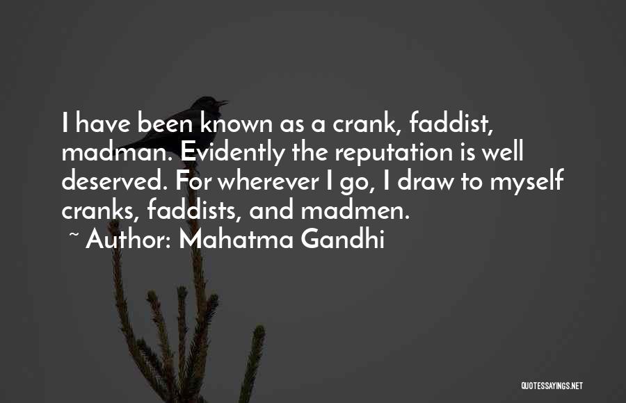 Mahatma Gandhi Quotes: I Have Been Known As A Crank, Faddist, Madman. Evidently The Reputation Is Well Deserved. For Wherever I Go, I