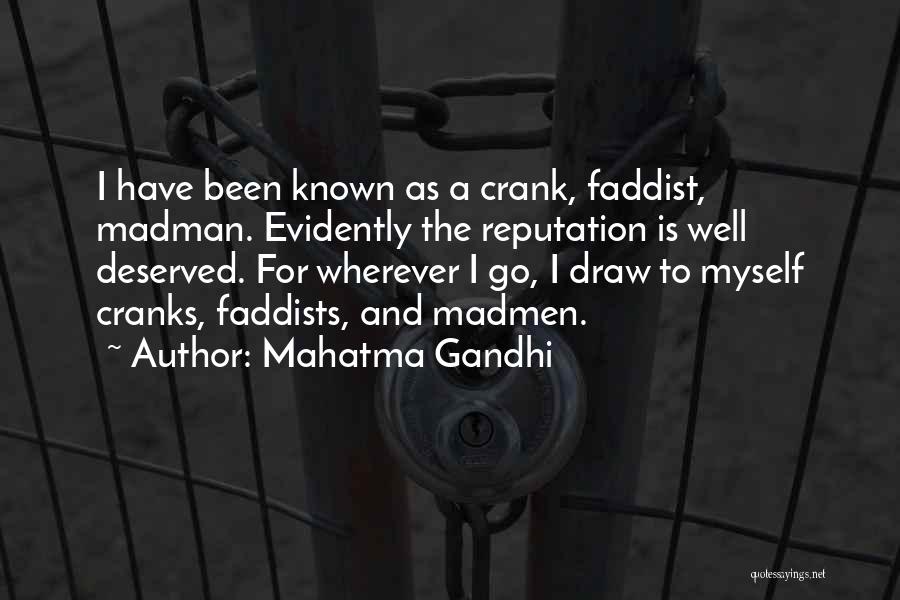 Mahatma Gandhi Quotes: I Have Been Known As A Crank, Faddist, Madman. Evidently The Reputation Is Well Deserved. For Wherever I Go, I