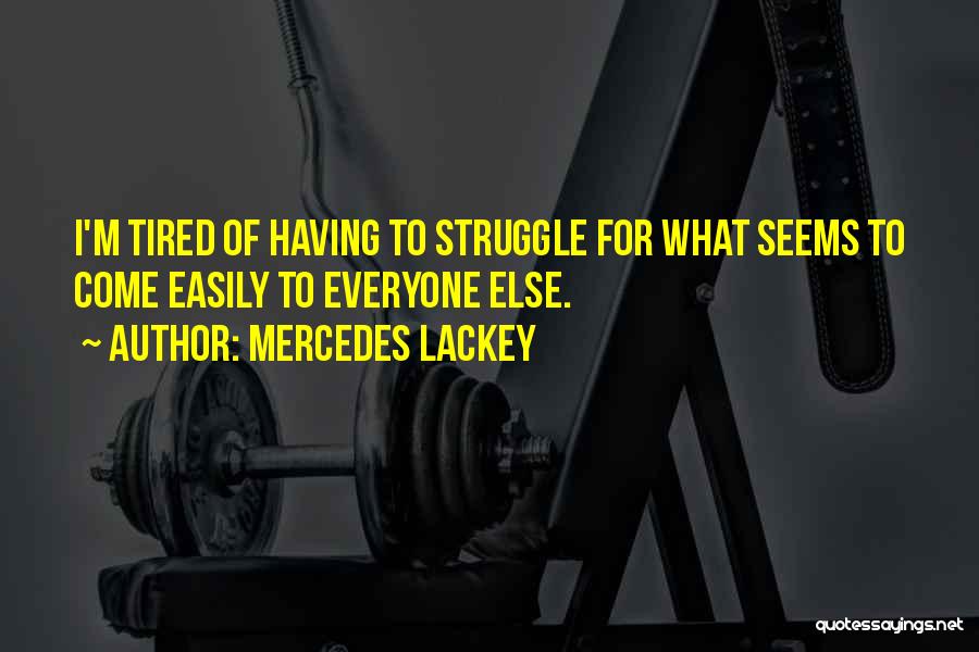 Mercedes Lackey Quotes: I'm Tired Of Having To Struggle For What Seems To Come Easily To Everyone Else.