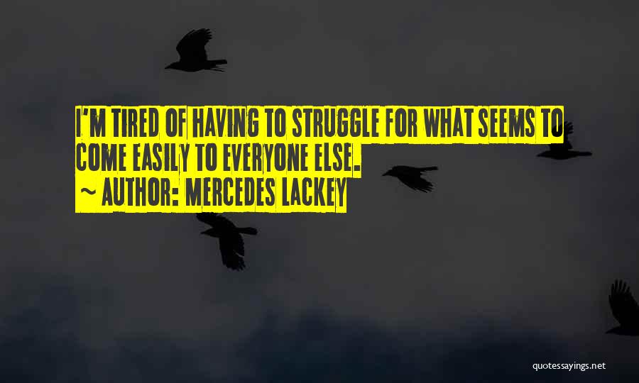 Mercedes Lackey Quotes: I'm Tired Of Having To Struggle For What Seems To Come Easily To Everyone Else.