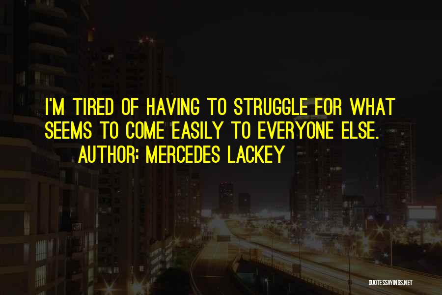 Mercedes Lackey Quotes: I'm Tired Of Having To Struggle For What Seems To Come Easily To Everyone Else.