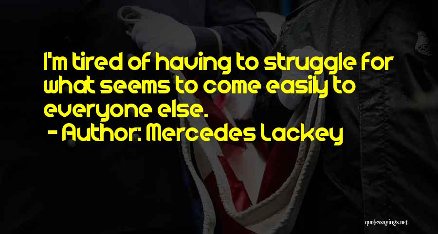 Mercedes Lackey Quotes: I'm Tired Of Having To Struggle For What Seems To Come Easily To Everyone Else.