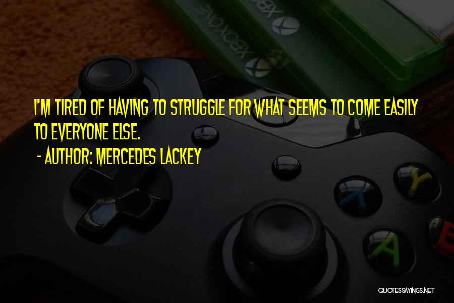 Mercedes Lackey Quotes: I'm Tired Of Having To Struggle For What Seems To Come Easily To Everyone Else.