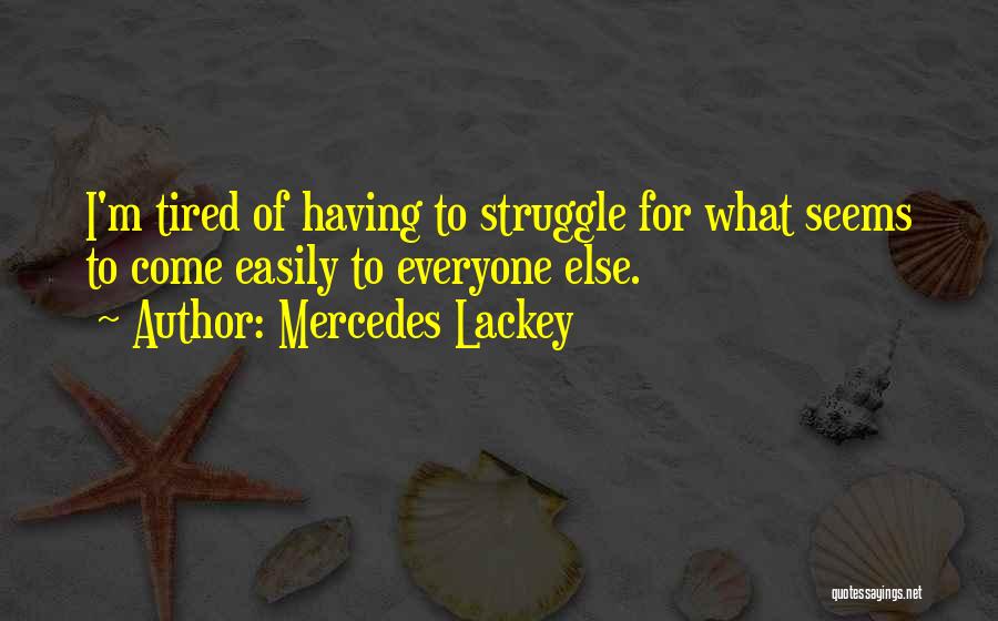 Mercedes Lackey Quotes: I'm Tired Of Having To Struggle For What Seems To Come Easily To Everyone Else.