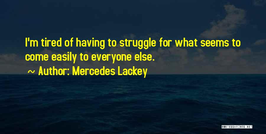 Mercedes Lackey Quotes: I'm Tired Of Having To Struggle For What Seems To Come Easily To Everyone Else.