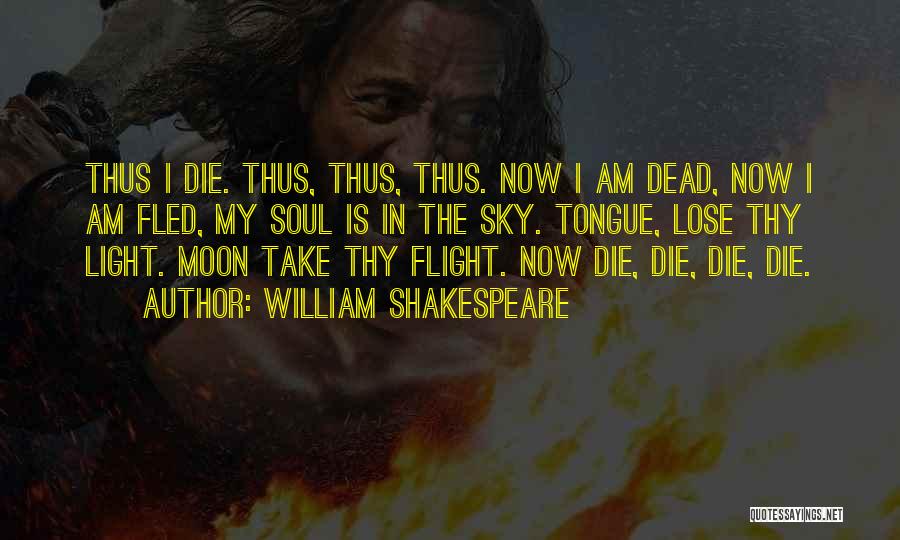 William Shakespeare Quotes: Thus I Die. Thus, Thus, Thus. Now I Am Dead, Now I Am Fled, My Soul Is In The Sky.