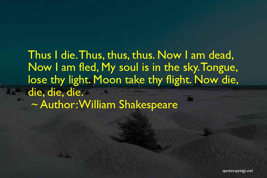William Shakespeare Quotes: Thus I Die. Thus, Thus, Thus. Now I Am Dead, Now I Am Fled, My Soul Is In The Sky.