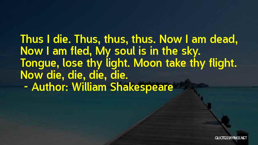 William Shakespeare Quotes: Thus I Die. Thus, Thus, Thus. Now I Am Dead, Now I Am Fled, My Soul Is In The Sky.