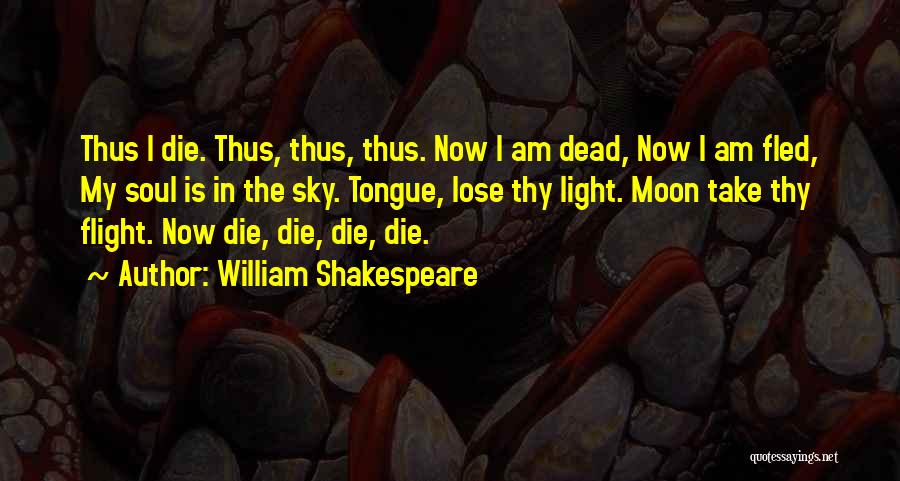 William Shakespeare Quotes: Thus I Die. Thus, Thus, Thus. Now I Am Dead, Now I Am Fled, My Soul Is In The Sky.