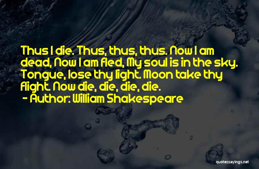 William Shakespeare Quotes: Thus I Die. Thus, Thus, Thus. Now I Am Dead, Now I Am Fled, My Soul Is In The Sky.