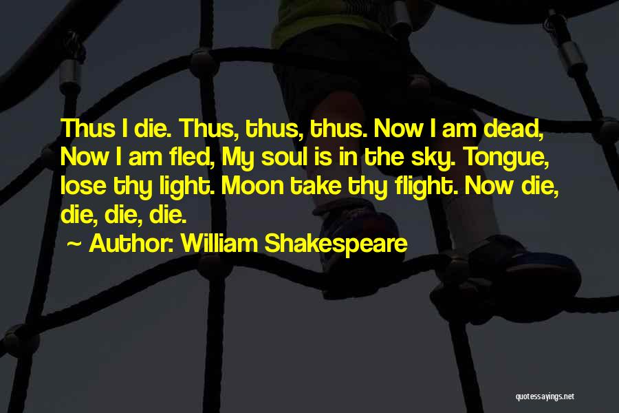 William Shakespeare Quotes: Thus I Die. Thus, Thus, Thus. Now I Am Dead, Now I Am Fled, My Soul Is In The Sky.