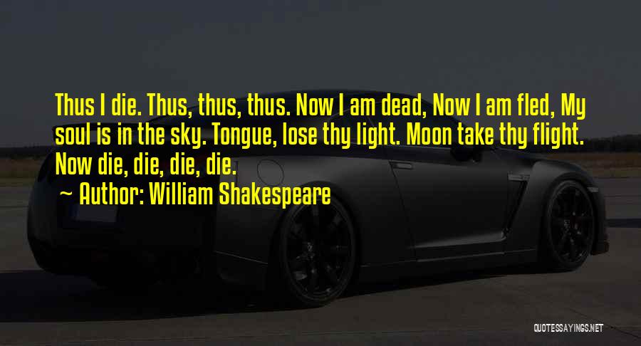 William Shakespeare Quotes: Thus I Die. Thus, Thus, Thus. Now I Am Dead, Now I Am Fled, My Soul Is In The Sky.