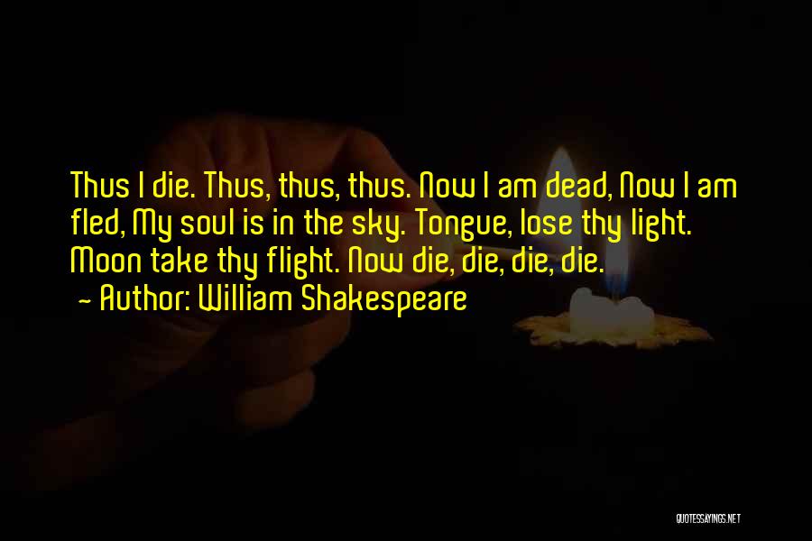 William Shakespeare Quotes: Thus I Die. Thus, Thus, Thus. Now I Am Dead, Now I Am Fled, My Soul Is In The Sky.