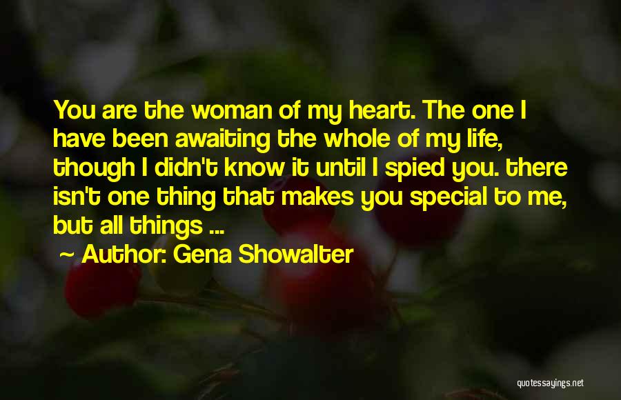 Gena Showalter Quotes: You Are The Woman Of My Heart. The One I Have Been Awaiting The Whole Of My Life, Though I