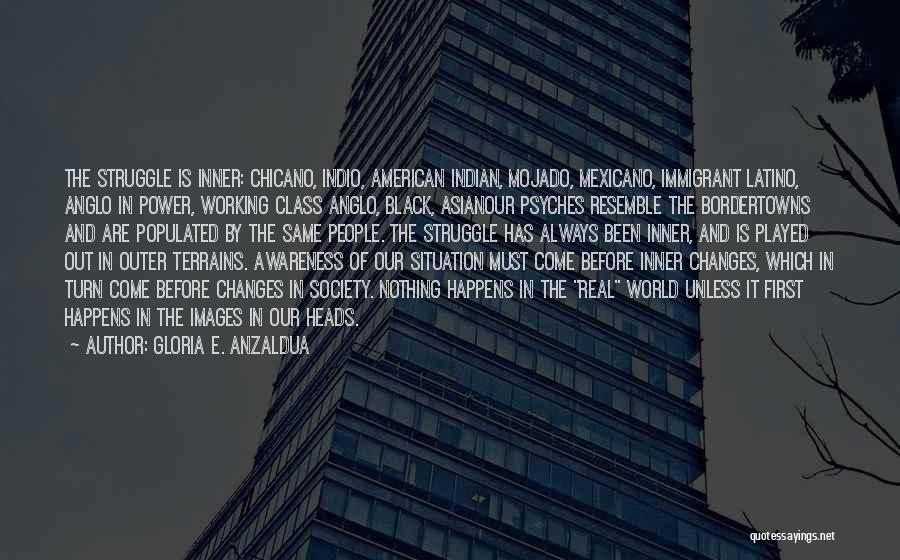 Gloria E. Anzaldua Quotes: The Struggle Is Inner: Chicano, Indio, American Indian, Mojado, Mexicano, Immigrant Latino, Anglo In Power, Working Class Anglo, Black, Asianour