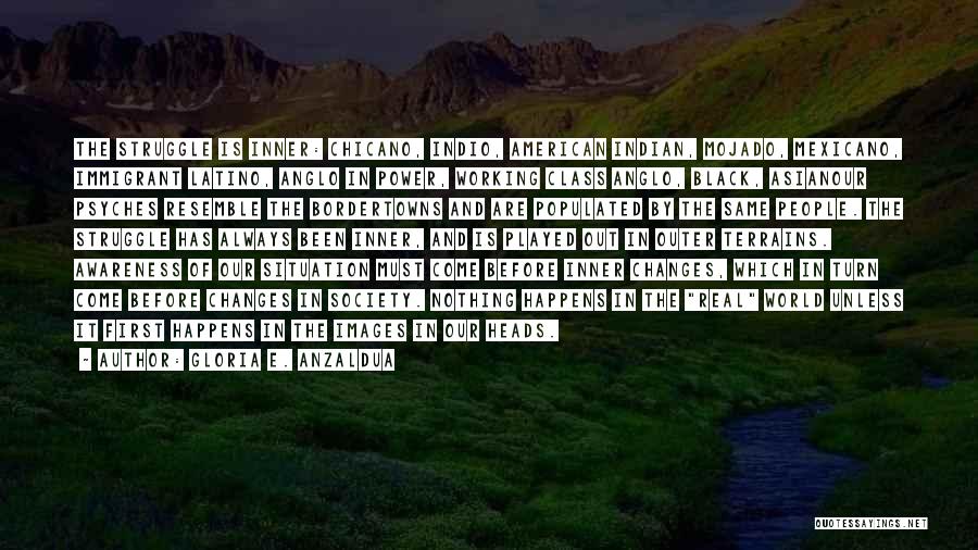 Gloria E. Anzaldua Quotes: The Struggle Is Inner: Chicano, Indio, American Indian, Mojado, Mexicano, Immigrant Latino, Anglo In Power, Working Class Anglo, Black, Asianour