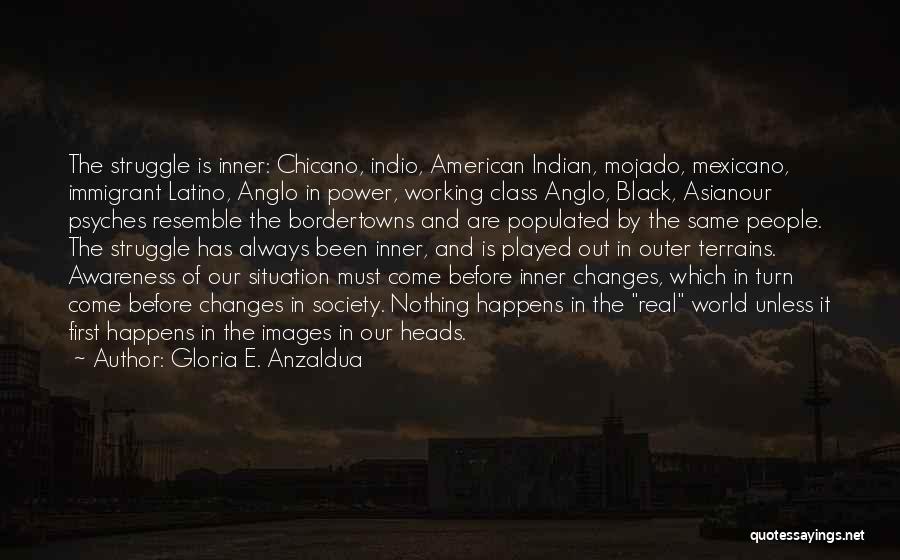 Gloria E. Anzaldua Quotes: The Struggle Is Inner: Chicano, Indio, American Indian, Mojado, Mexicano, Immigrant Latino, Anglo In Power, Working Class Anglo, Black, Asianour