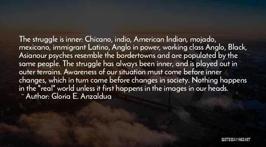 Gloria E. Anzaldua Quotes: The Struggle Is Inner: Chicano, Indio, American Indian, Mojado, Mexicano, Immigrant Latino, Anglo In Power, Working Class Anglo, Black, Asianour