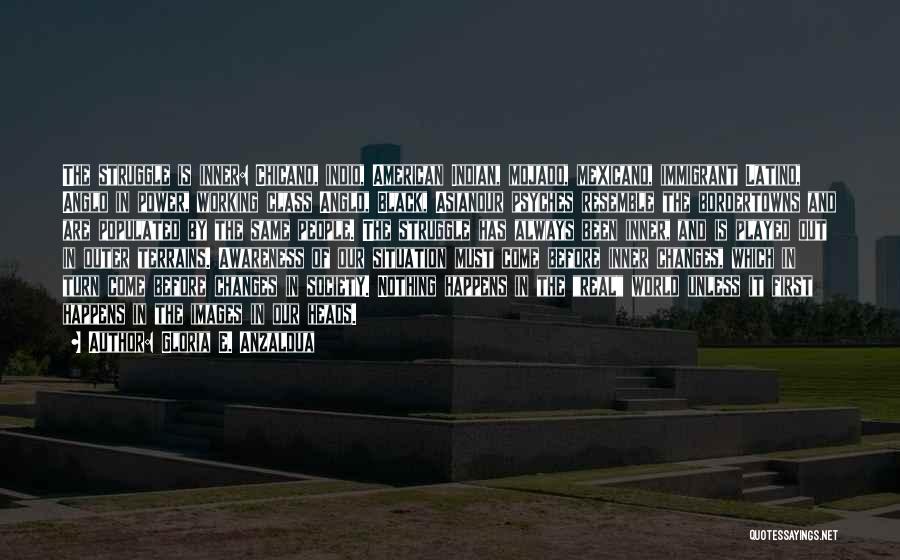 Gloria E. Anzaldua Quotes: The Struggle Is Inner: Chicano, Indio, American Indian, Mojado, Mexicano, Immigrant Latino, Anglo In Power, Working Class Anglo, Black, Asianour