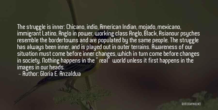 Gloria E. Anzaldua Quotes: The Struggle Is Inner: Chicano, Indio, American Indian, Mojado, Mexicano, Immigrant Latino, Anglo In Power, Working Class Anglo, Black, Asianour