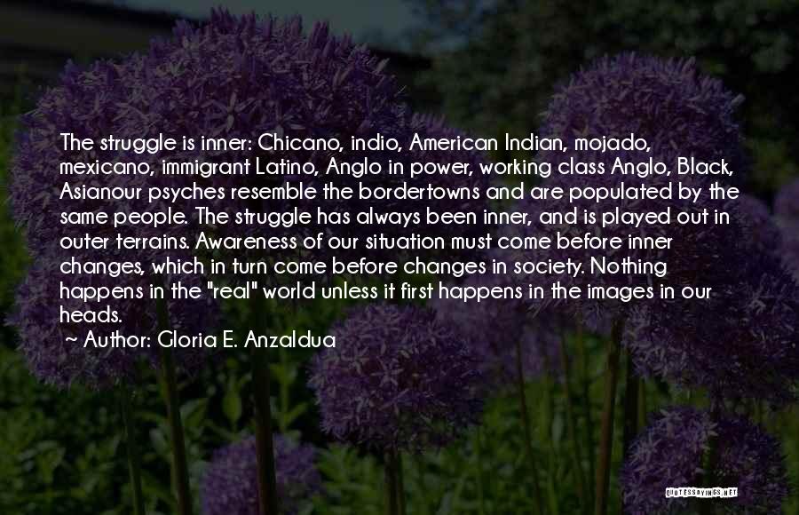 Gloria E. Anzaldua Quotes: The Struggle Is Inner: Chicano, Indio, American Indian, Mojado, Mexicano, Immigrant Latino, Anglo In Power, Working Class Anglo, Black, Asianour