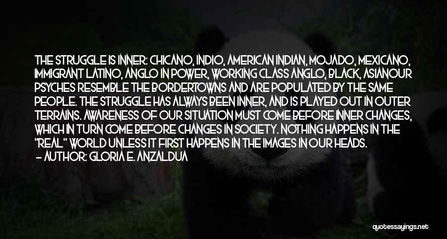 Gloria E. Anzaldua Quotes: The Struggle Is Inner: Chicano, Indio, American Indian, Mojado, Mexicano, Immigrant Latino, Anglo In Power, Working Class Anglo, Black, Asianour