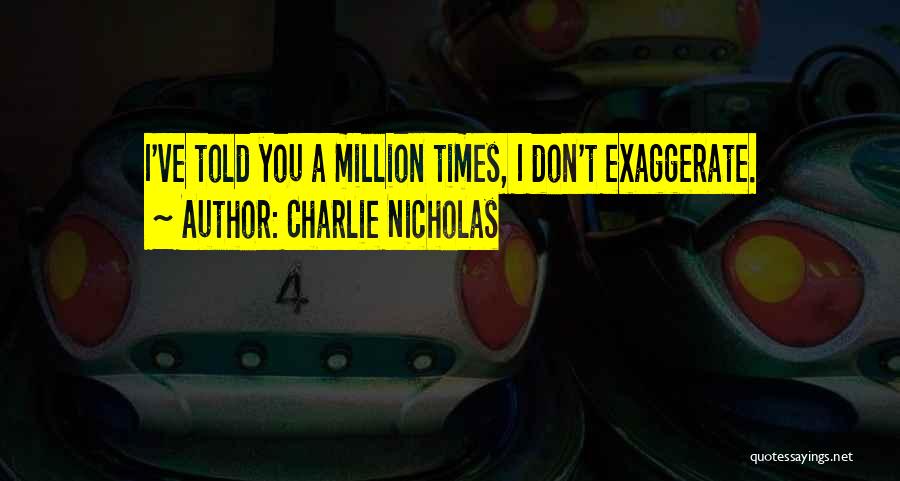 Charlie Nicholas Quotes: I've Told You A Million Times, I Don't Exaggerate.
