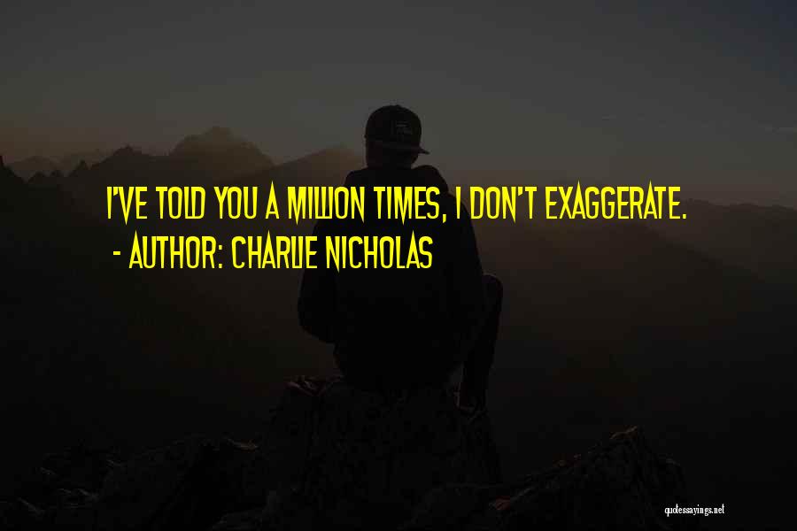Charlie Nicholas Quotes: I've Told You A Million Times, I Don't Exaggerate.