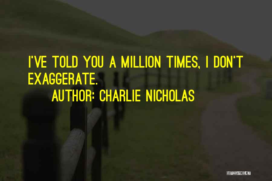 Charlie Nicholas Quotes: I've Told You A Million Times, I Don't Exaggerate.