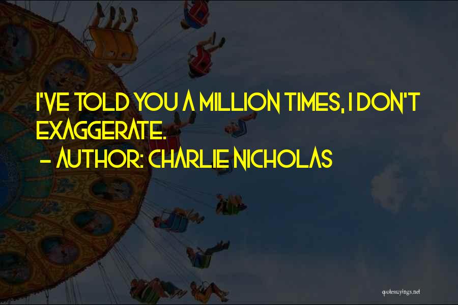 Charlie Nicholas Quotes: I've Told You A Million Times, I Don't Exaggerate.