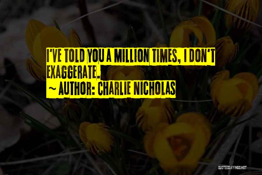 Charlie Nicholas Quotes: I've Told You A Million Times, I Don't Exaggerate.