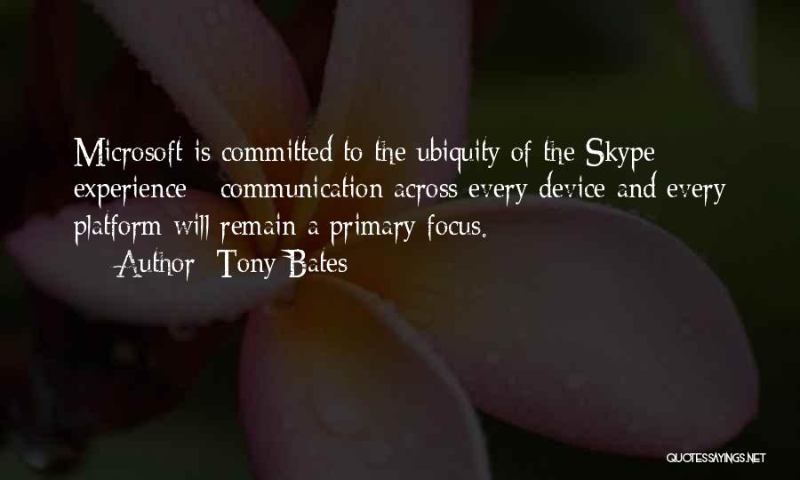 Tony Bates Quotes: Microsoft Is Committed To The Ubiquity Of The Skype Experience - Communication Across Every Device And Every Platform Will Remain