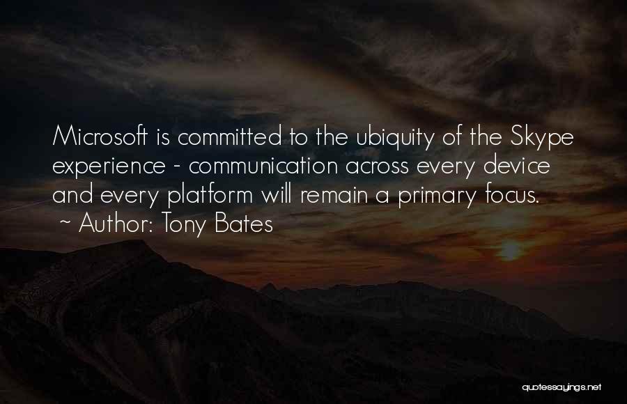 Tony Bates Quotes: Microsoft Is Committed To The Ubiquity Of The Skype Experience - Communication Across Every Device And Every Platform Will Remain