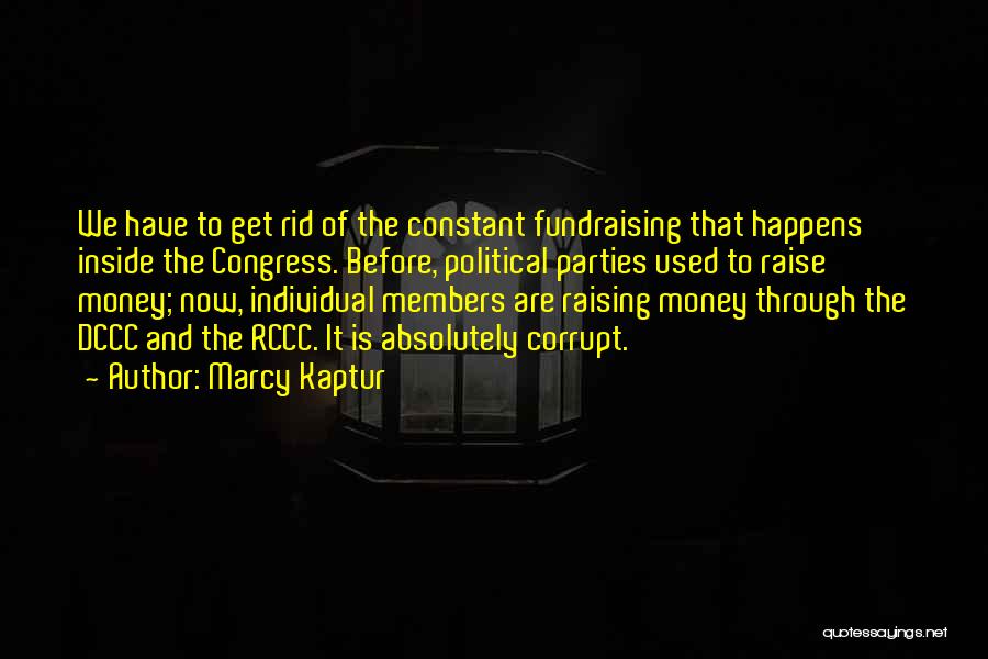 Marcy Kaptur Quotes: We Have To Get Rid Of The Constant Fundraising That Happens Inside The Congress. Before, Political Parties Used To Raise