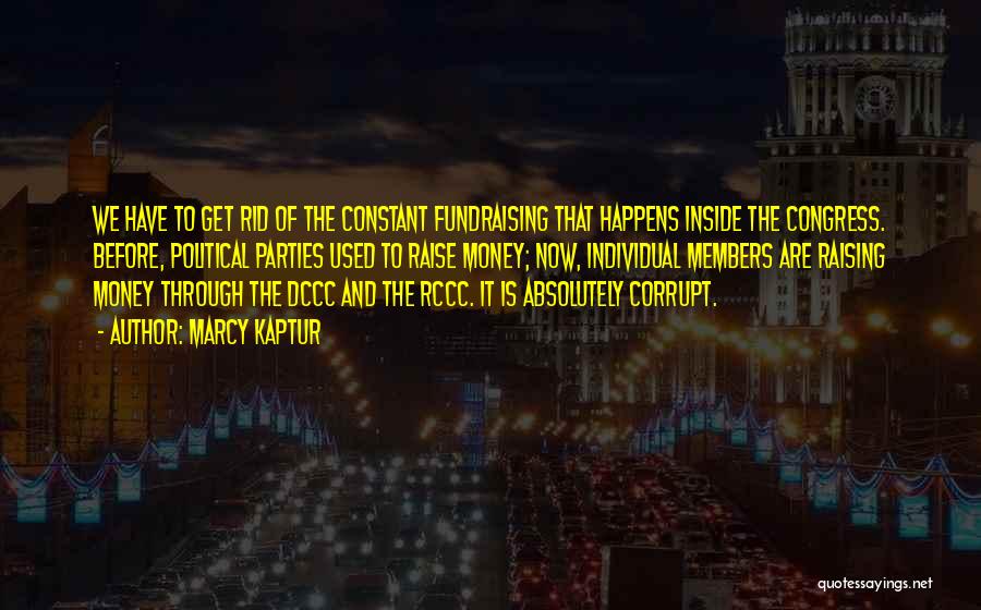 Marcy Kaptur Quotes: We Have To Get Rid Of The Constant Fundraising That Happens Inside The Congress. Before, Political Parties Used To Raise