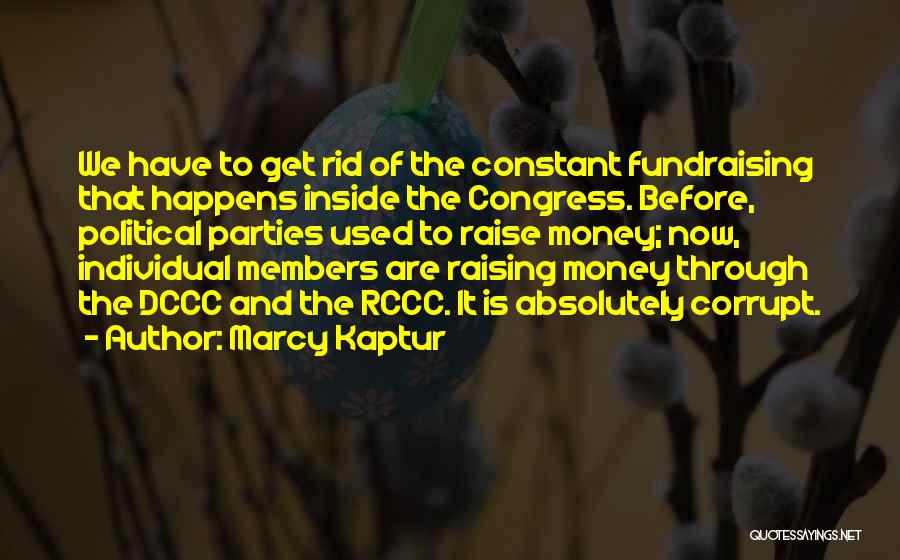 Marcy Kaptur Quotes: We Have To Get Rid Of The Constant Fundraising That Happens Inside The Congress. Before, Political Parties Used To Raise