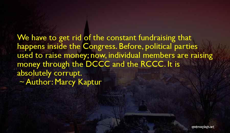 Marcy Kaptur Quotes: We Have To Get Rid Of The Constant Fundraising That Happens Inside The Congress. Before, Political Parties Used To Raise