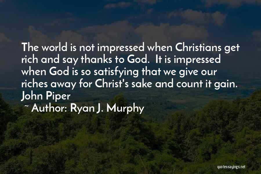 Ryan J. Murphy Quotes: The World Is Not Impressed When Christians Get Rich And Say Thanks To God. It Is Impressed When God Is