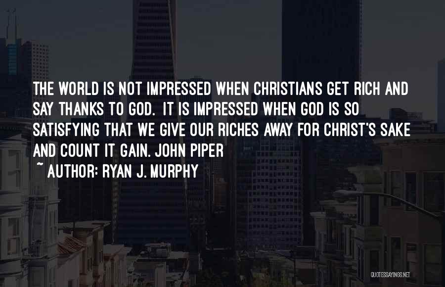 Ryan J. Murphy Quotes: The World Is Not Impressed When Christians Get Rich And Say Thanks To God. It Is Impressed When God Is