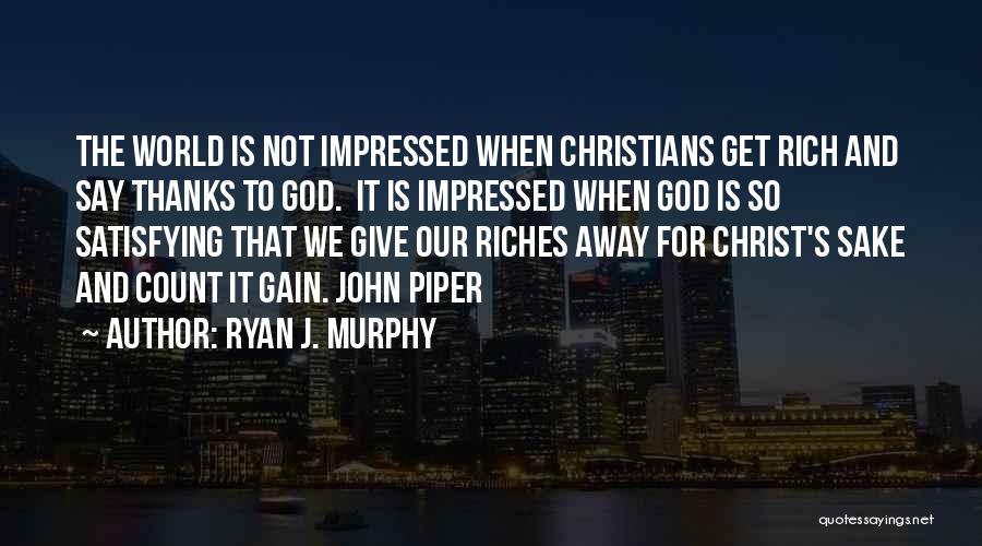 Ryan J. Murphy Quotes: The World Is Not Impressed When Christians Get Rich And Say Thanks To God. It Is Impressed When God Is